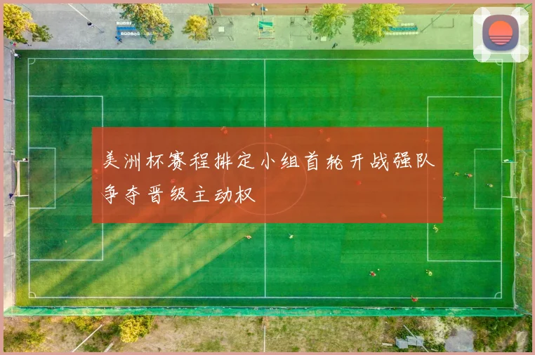 美洲杯赛程排定小组首轮开战强队争夺晋级主动权