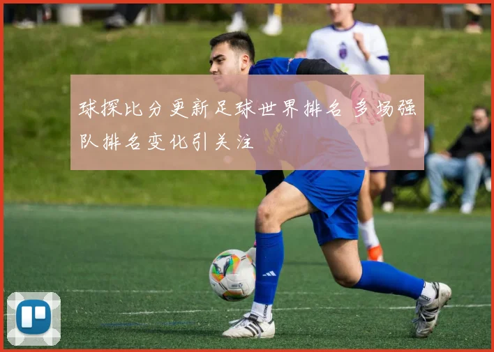 球探比分更新足球世界排名 多场强队排名变化引关注