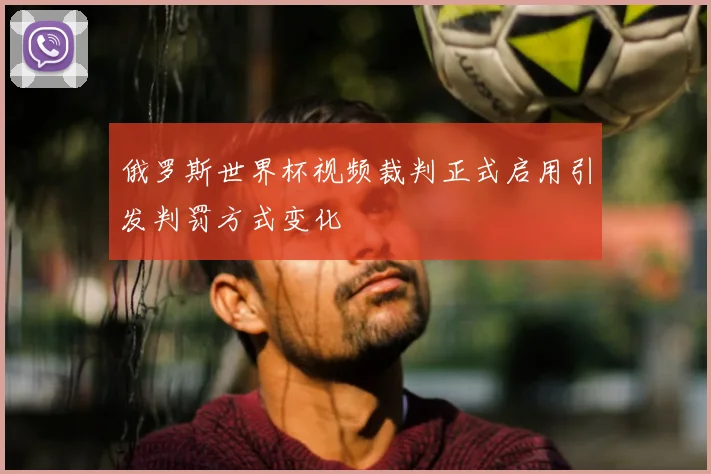 俄罗斯世界杯视频裁判正式启用引发判罚方式变化