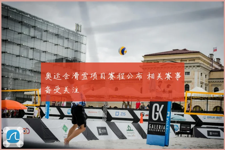 奥运会滑雪项目赛程公布 相关赛事备受关注
