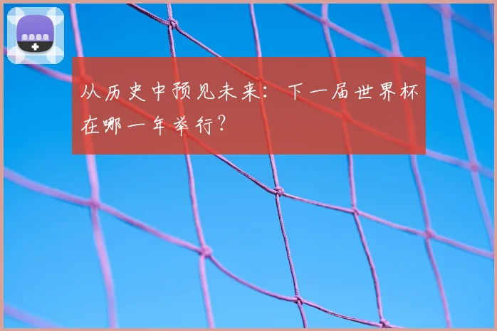 从历史中预见未来：下一届世界杯在哪一年举行？