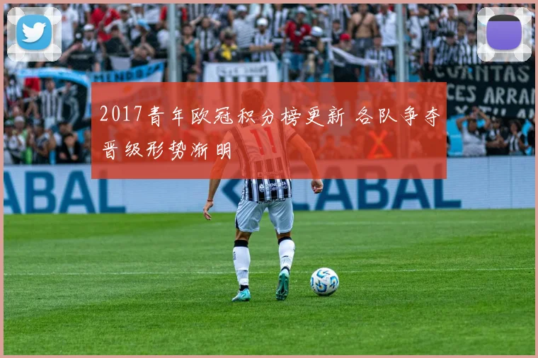2017青年欧冠积分榜更新 各队争夺晋级形势渐明