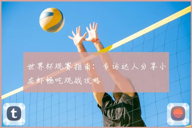 世界杯观赛指南：专访达人分享小龙虾畅吃观战攻略