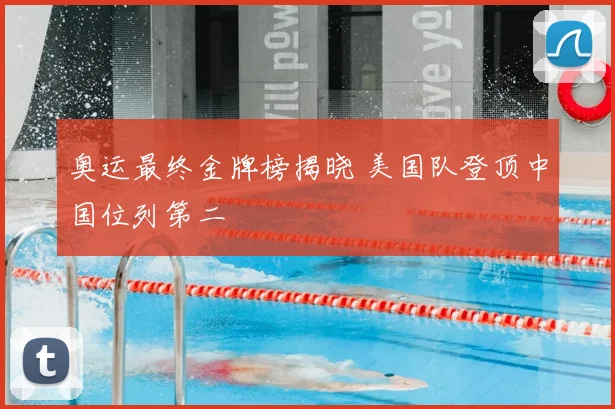 奥运最终金牌榜揭晓 美国队登顶中国位列第二