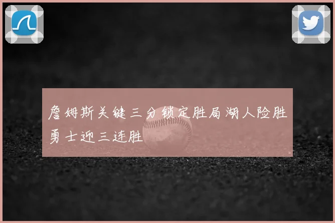 詹姆斯关键三分锁定胜局湖人险胜勇士迎三连胜