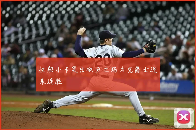 快船小卡复出砍分主场力克爵士迎来连胜