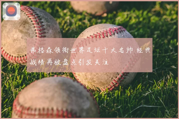 弗格森领衔世界足坛十大名帅 经典战绩再被盘点引发关注