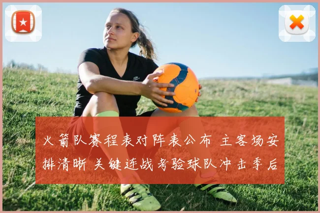 火箭队赛程表对阵表公布 主客场安排清晰 关键连战考验球队冲击季后赛