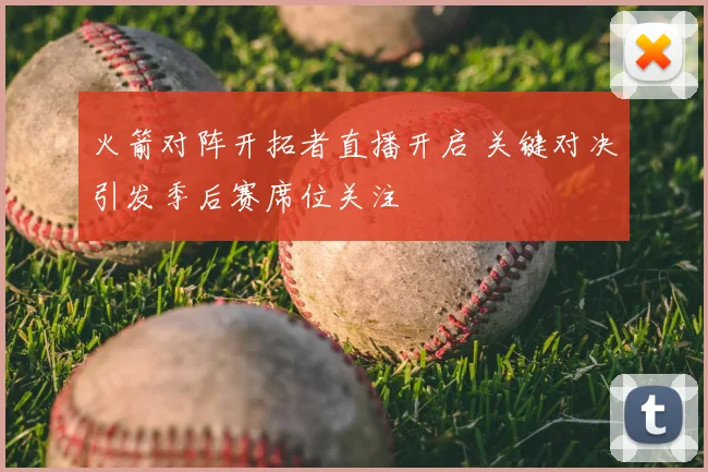 火箭对阵开拓者直播开启 关键对决引发季后赛席位关注