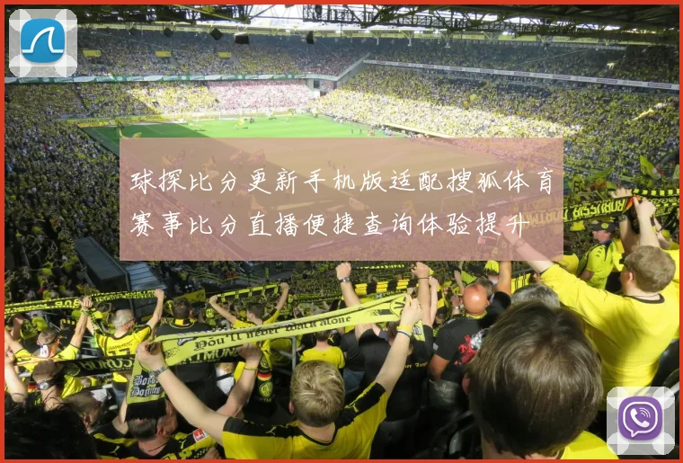 球探比分更新手机版适配搜狐体育赛事比分直播便捷查询体验提升