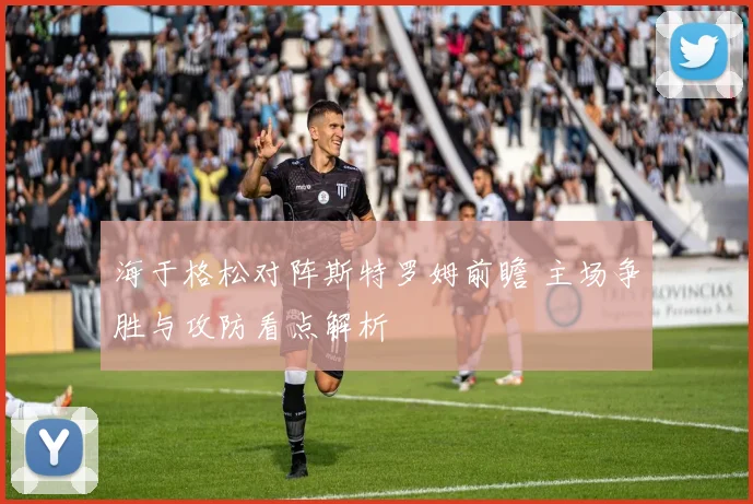海于格松对阵斯特罗姆前瞻 主场争胜与攻防看点解析