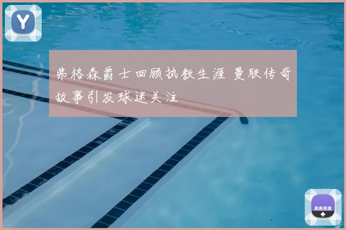 弗格森爵士回顾执教生涯 曼联传奇故事引发球迷关注