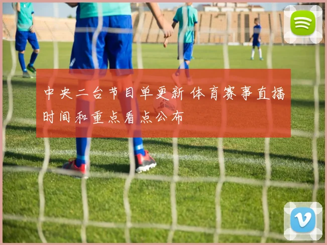 中央二台节目单更新 体育赛事直播时间和重点看点公布