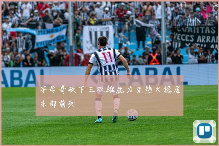 字母哥砍下三双雄鹿力克热火稳居东部前列