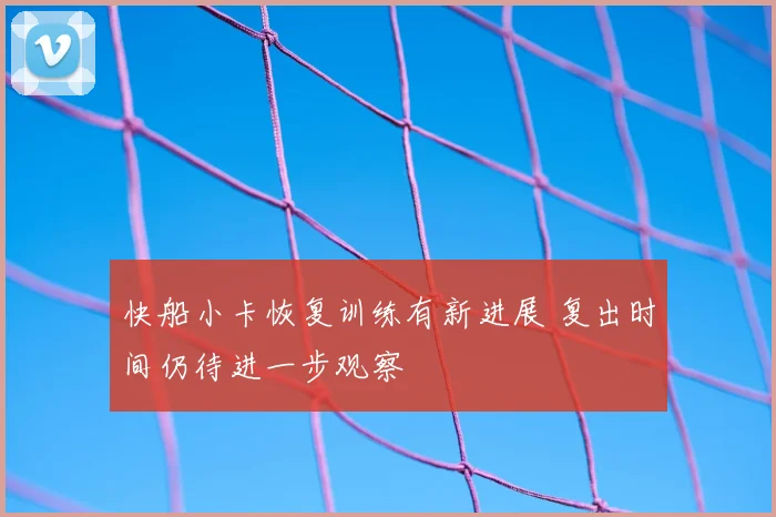 快船小卡恢复训练有新进展 复出时间仍待进一步观察