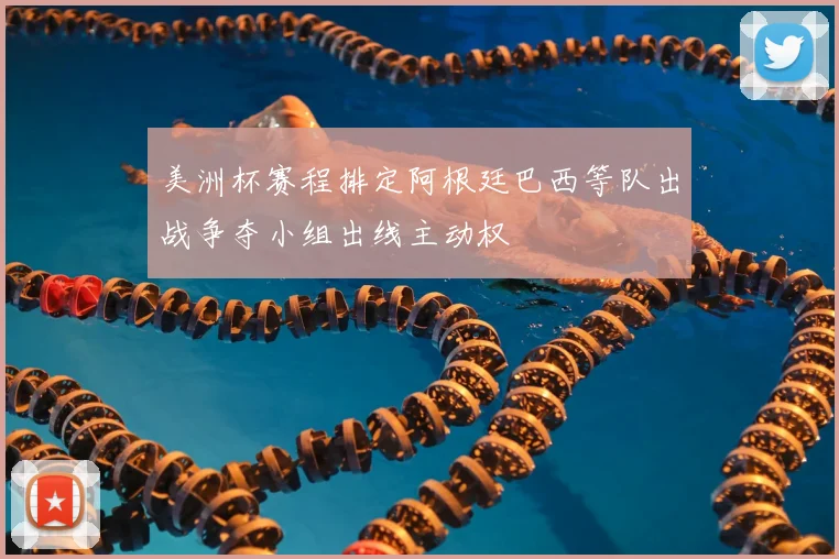 美洲杯赛程排定阿根廷巴西等队出战争夺小组出线主动权