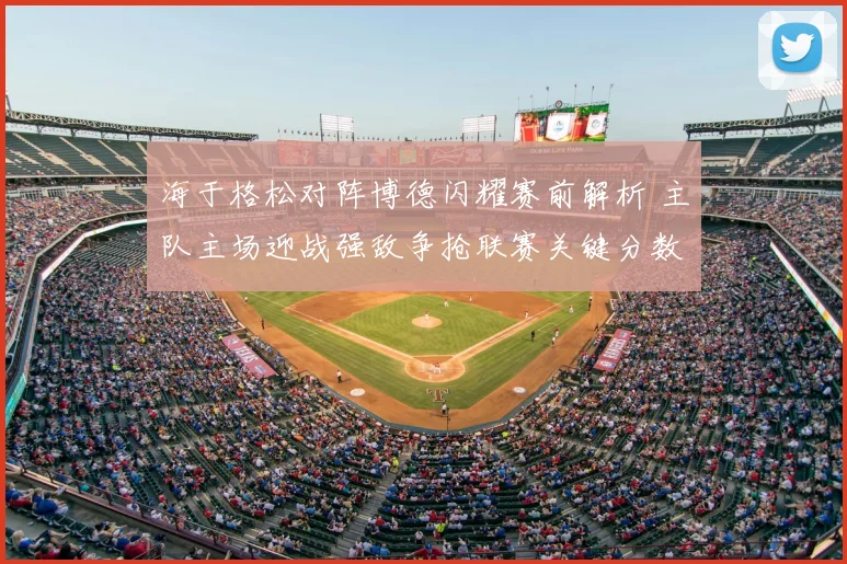 海于格松对阵博德闪耀赛前解析 主队主场迎战强敌争抢联赛关键分数