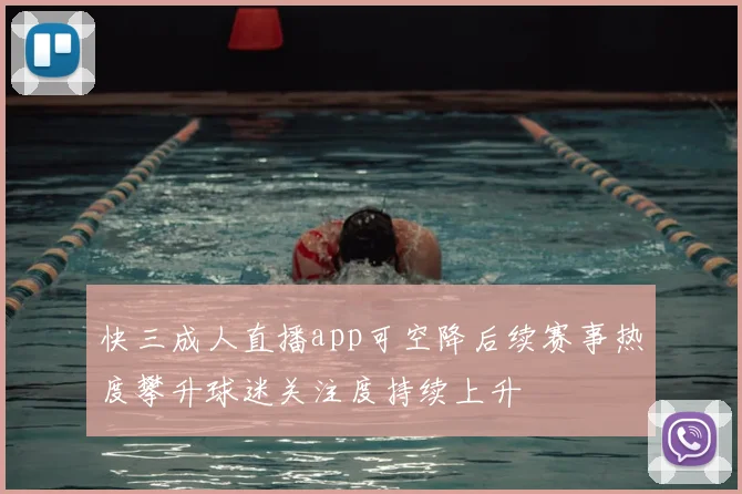 快三成人直播app可空降后续赛事热度攀升球迷关注度持续上升