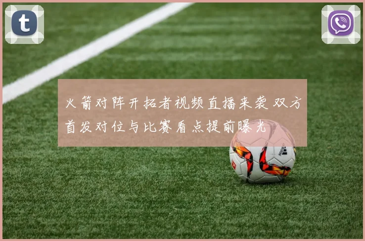 火箭对阵开拓者视频直播来袭 双方首发对位与比赛看点提前曝光