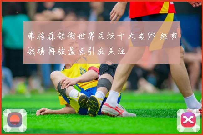 弗格森领衔世界足坛十大名帅 经典战绩再被盘点引发关注