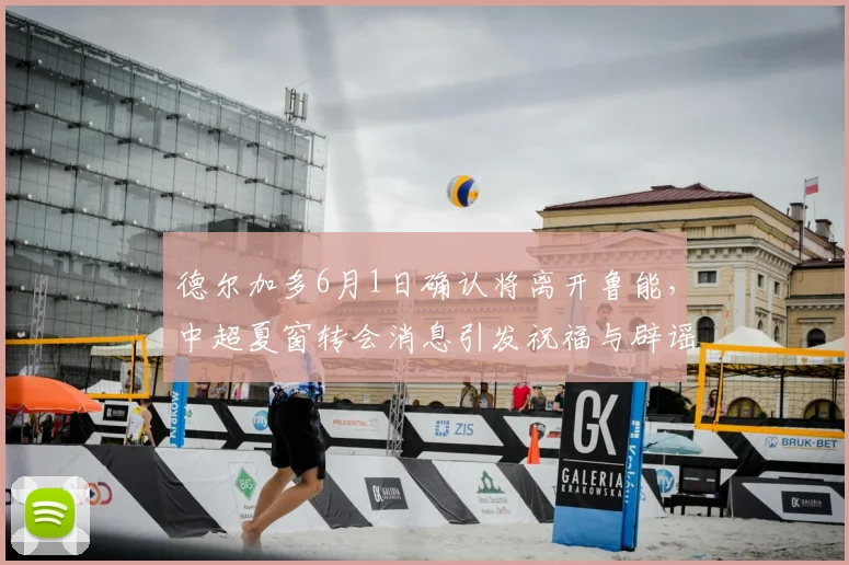 德尔加多6月1日确认将离开鲁能,中超夏窗转会消息引发祝福与辟谣_韩鹏_比赛_球迷