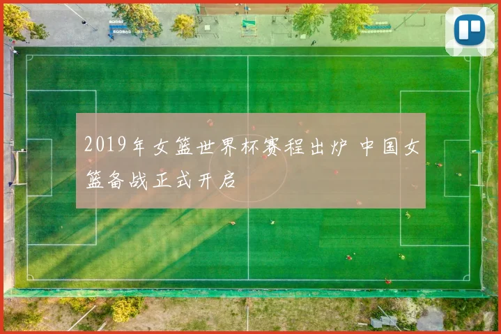 2019年女篮世界杯赛程出炉 中国女篮备战正式开启