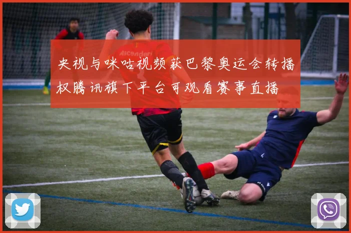 央视与咪咕视频获巴黎奥运会转播权腾讯旗下平台可观看赛事直播