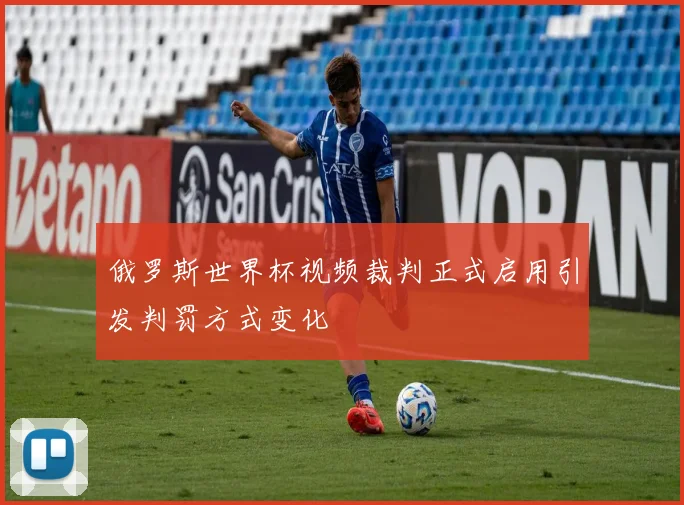 俄罗斯世界杯视频裁判正式启用引发判罚方式变化