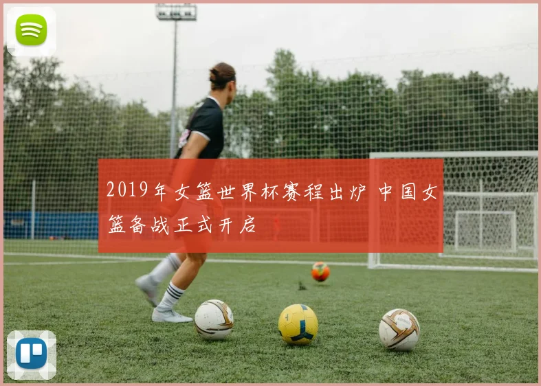 2019年女篮世界杯赛程出炉 中国女篮备战正式开启