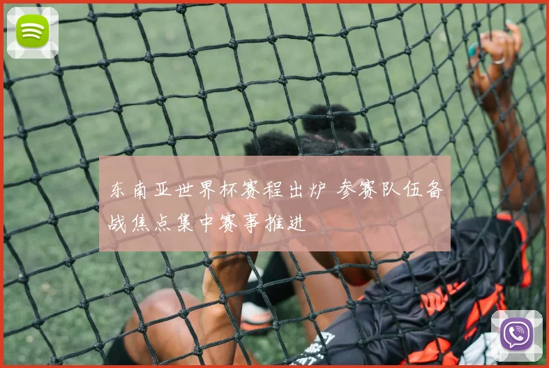 东南亚世界杯赛程出炉 参赛队伍备战焦点集中赛事推进