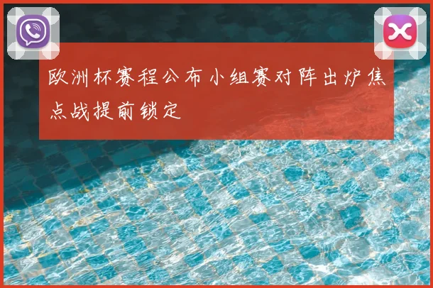 欧洲杯赛程公布小组赛对阵出炉焦点战提前锁定