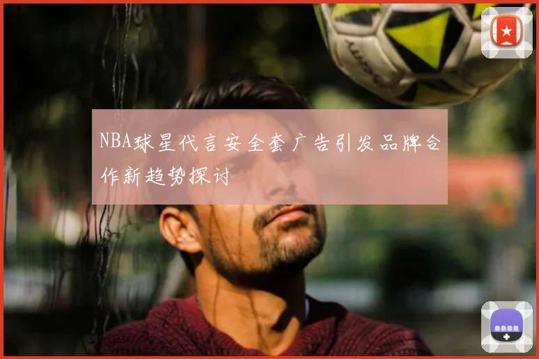 NBA球星代言安全套广告引发品牌合作新趋势探讨