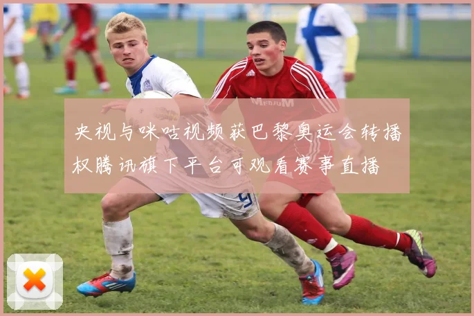 央视与咪咕视频获巴黎奥运会转播权腾讯旗下平台可观看赛事直播