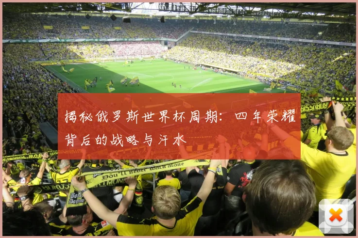 揭秘俄罗斯世界杯周期:四年荣耀背后的战略与汗水