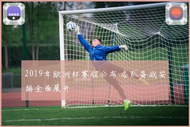 2019年欧洲杯赛程公布 各队备战安排全面展开