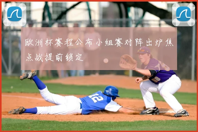 欧洲杯赛程公布小组赛对阵出炉焦点战提前锁定