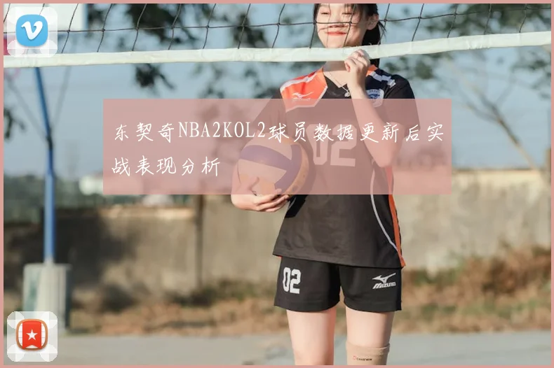 东契奇NBA2KOL2球员数据更新后实战表现分析