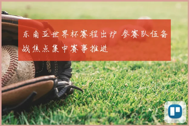 东南亚世界杯赛程出炉 参赛队伍备战焦点集中赛事推进