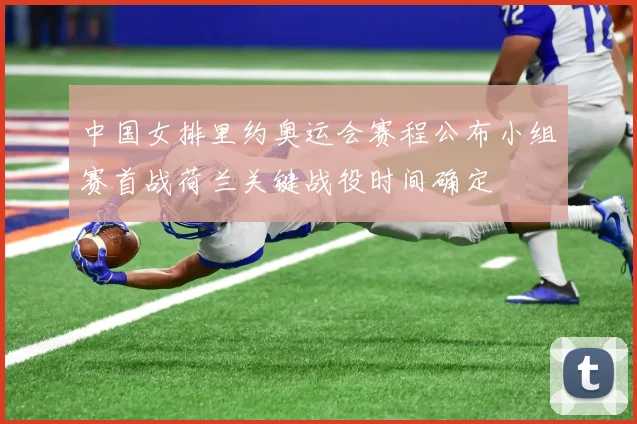 中国女排里约奥运会赛程公布小组赛首战荷兰关键战役时间确定