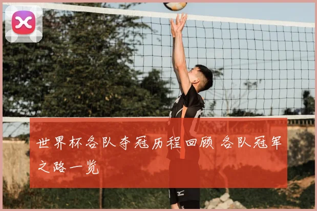 世界杯各队夺冠历程回顾 各队冠军之路一览