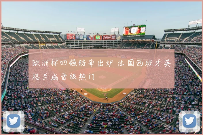 欧洲杯四强赔率出炉 法国西班牙英格兰成晋级热门
