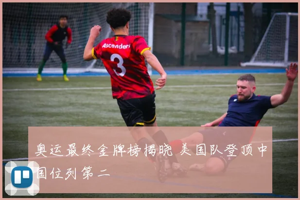 奥运最终金牌榜揭晓 美国队登顶中国位列第二
