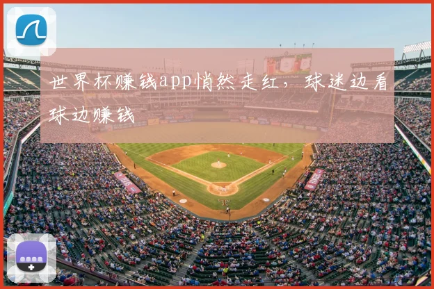 世界杯赚钱app悄然走红,球迷边看球边赚钱