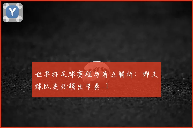世界杯足球赛程与看点解析:哪支球队更好踢出节奏_1