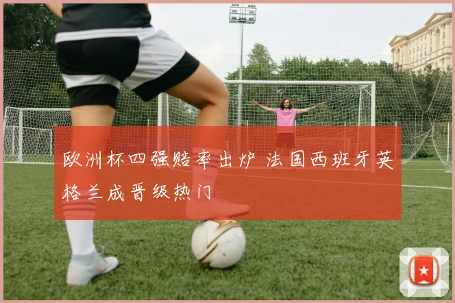 欧洲杯四强赔率出炉 法国西班牙英格兰成晋级热门